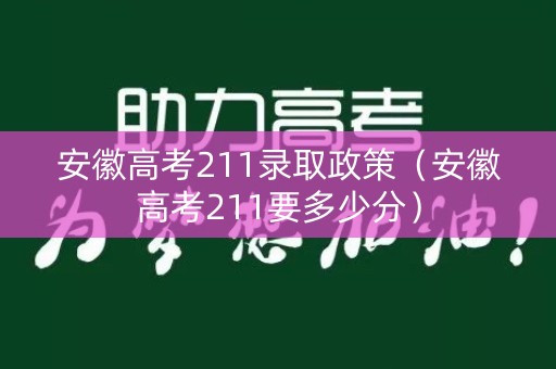 安徽高考211录取政策（安徽高考211要多少分）
