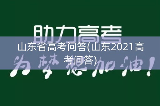 山东省高考问答(山东2021高考问答) 山东省高考问答(山东2021高考问答)