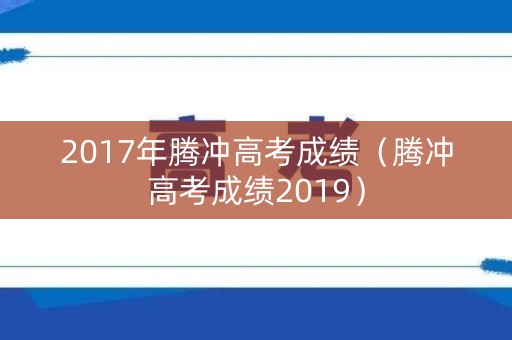 2017年腾冲高考成绩（腾冲高考成绩2019）