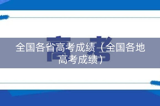 全国各省高考成绩（全国各地高考成绩）