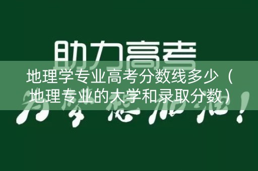 地理学专业高考分数线多少（地理专业的大学和录取分数）