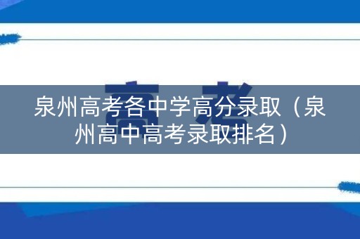 泉州高考各中学高分录取（泉州高中高考录取排名）
