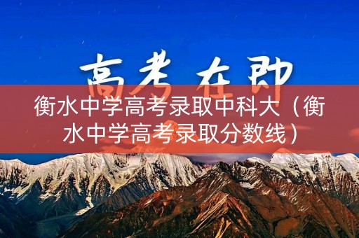 衡水中学高考录取中科大（衡水中学高考录取分数线）