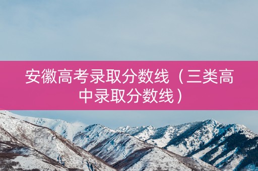 安徽高考录取分数线（三类高中录取分数线）