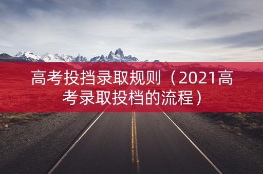 高考投挡录取规则（2021高考录取投档的流程）