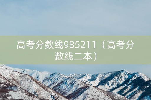 高考分数线985211（高考分数线二本）