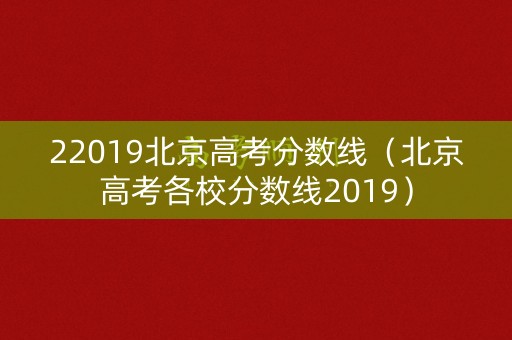 22019北京高考分数线（北京高考各校分数线2019）