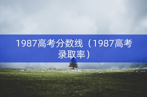 1987高考分数线（1987高考录取率）