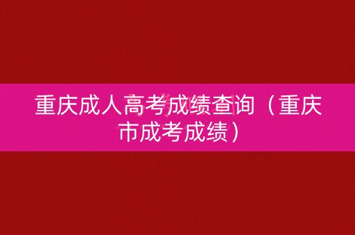 重庆成人高考成绩查询（重庆市成考成绩）