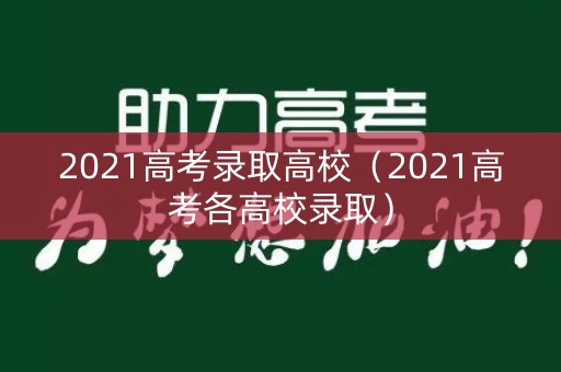 2021高考录取高校（2021高考各高校录取）