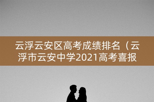 云浮云安区高考成绩排名（云浮市云安中学2021高考喜报）