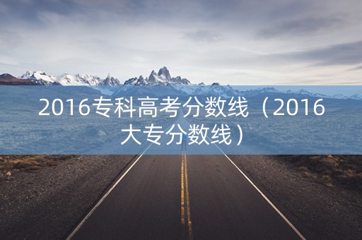 2016专科高考分数线（2016大专分数线）