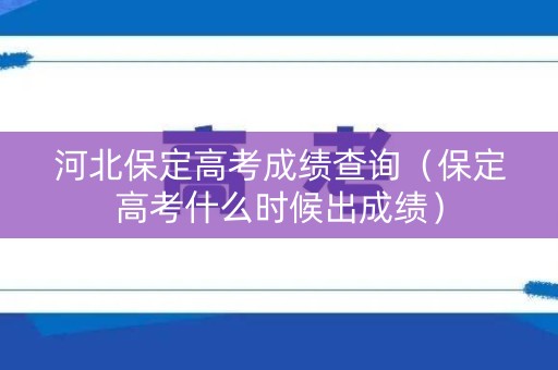 河北保定高考成绩查询（保定高考什么时候出成绩）
