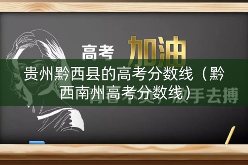贵州黔西县的高考分数线（黔西南州高考分数线）