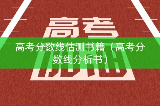 高考分数线估测书籍（高考分数线分析书）