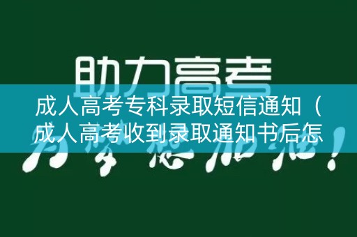 成人高考专科录取短信通知（成人高考收到录取通知书后怎么办）