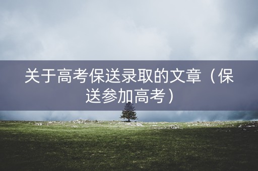 关于高考保送录取的文章（保送参加高考）