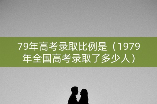 79年高考录取比例是（1979年全国高考录取了多少人）