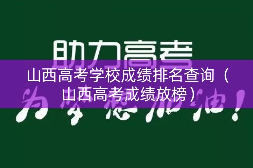 山西高考学校成绩排名查询（山西高考成绩放榜）