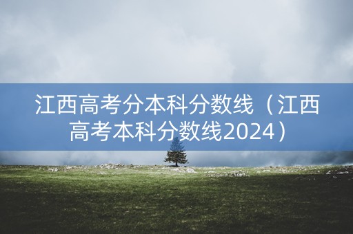 江西高考分本科分数线（江西高考本科分数线2024）