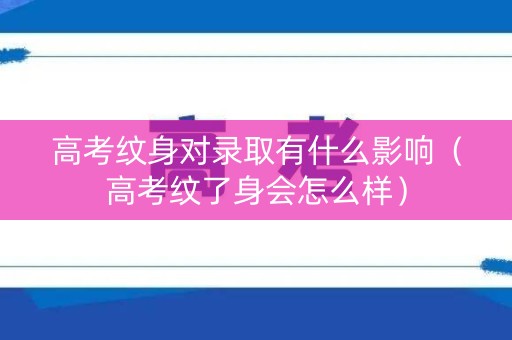 高考纹身对录取有什么影响（高考纹了身会怎么样）