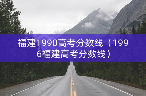 福建1990高考分数线（1996福建高考分数线）