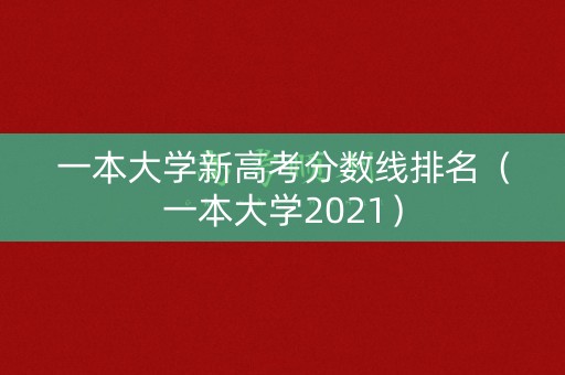一本大学新高考分数线排名（一本大学2021）