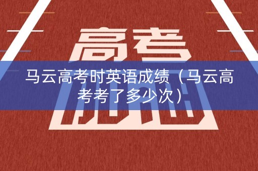 马云高考时英语成绩（马云高考考了多少次）