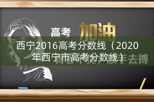 西宁2016高考分数线（2020年西宁市高考分数线）