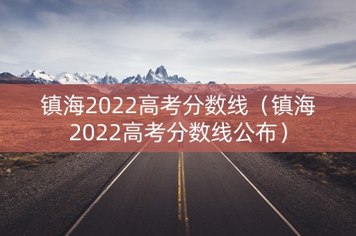 镇海2022高考分数线（镇海2022高考分数线公布）