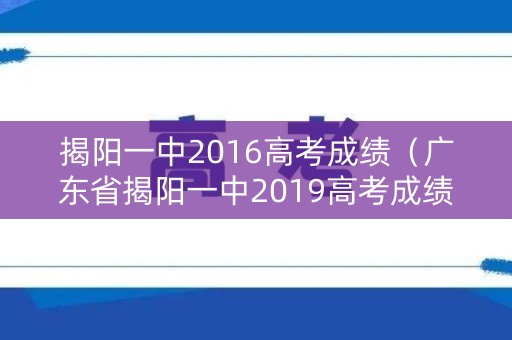 揭阳一中2016高考成绩（广东省揭阳一中2019高考成绩）