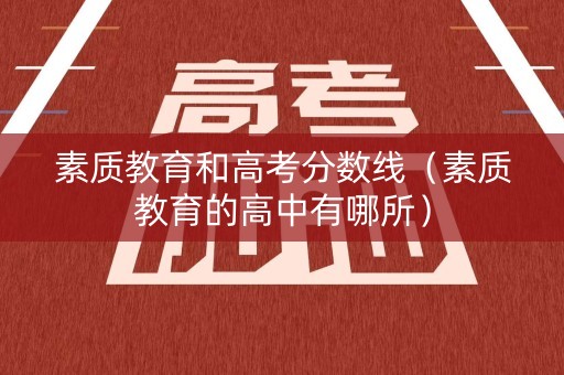 素质教育和高考分数线（素质教育的高中有哪所）