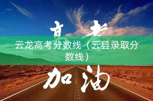 云龙高考分数线（云县录取分数线）
