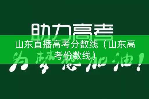 山东直播高考分数线（山东高考份数线）