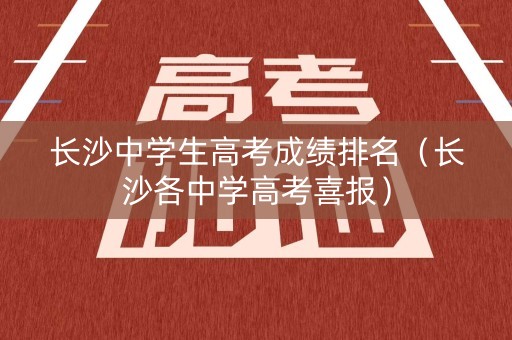 长沙中学生高考成绩排名（长沙各中学高考喜报）