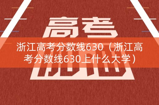 浙江高考分数线630（浙江高考分数线630上什么大学）