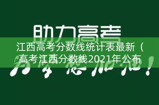 江西高考分数线统计表最新（高考江西分数线2021年公布时间）