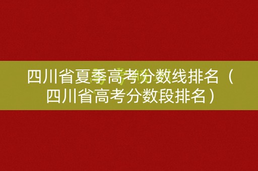 四川省夏季高考分数线排名（四川省高考分数段排名）