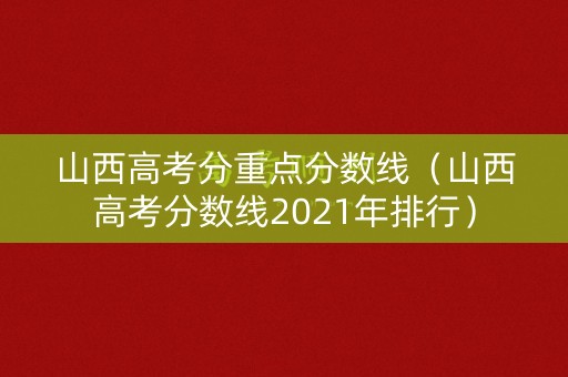山西高考分重点分数线（山西高考分数线2021年排行）