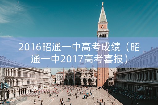 2016昭通一中高考成绩（昭通一中2017高考喜报）