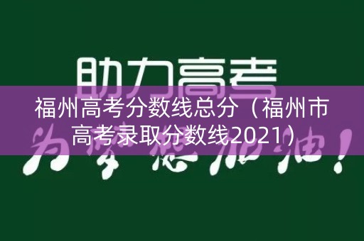福州高考分数线总分（福州市高考录取分数线2021）