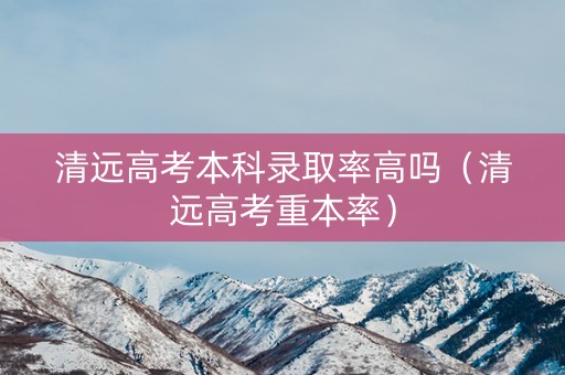 清远高考本科录取率高吗（清远高考重本率）