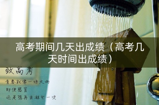 高考期间几天出成绩（高考几天时间出成绩）