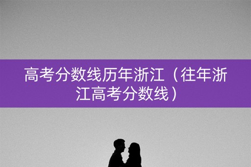 高考分数线历年浙江（往年浙江高考分数线）