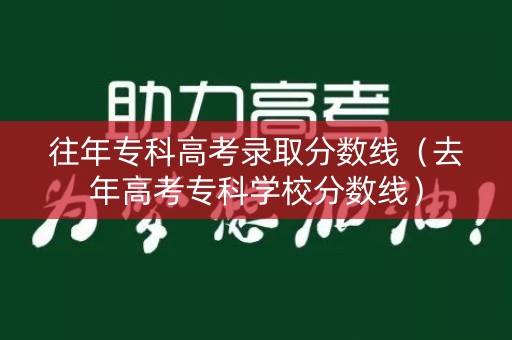 往年专科高考录取分数线（去年高考专科学校分数线）