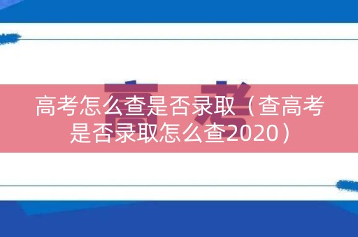 高考怎么查是否录取（查高考是否录取怎么查2020）