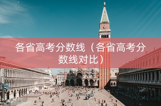 各省高考分数线（各省高考分数线对比）