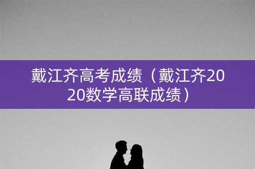 戴江齐高考成绩（戴江齐2020数学高联成绩）