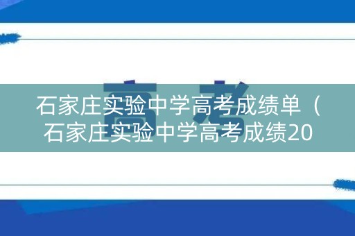 石家庄实验中学高考成绩单（石家庄实验中学高考成绩2020）