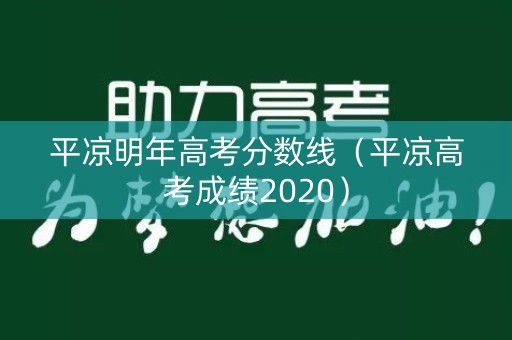 平凉明年高考分数线（平凉高考成绩2020）